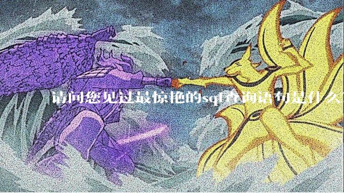 请问您见过最惊艳的sql查询语句是什么？